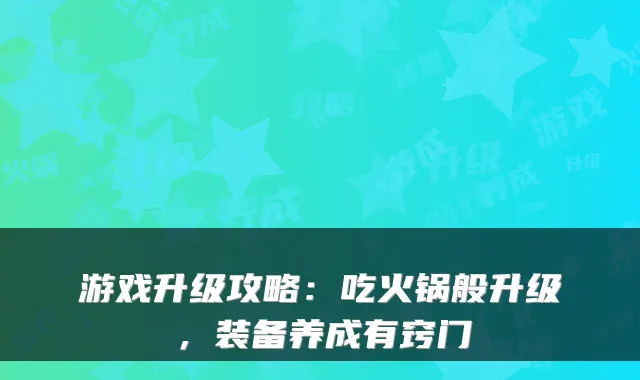 游戏升级攻略：吃火锅般升级，装备养成有窍门