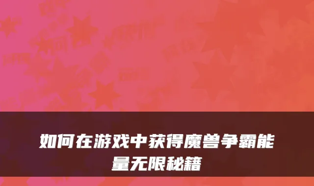 如何在游戏中获得魔兽争霸能量无限秘籍