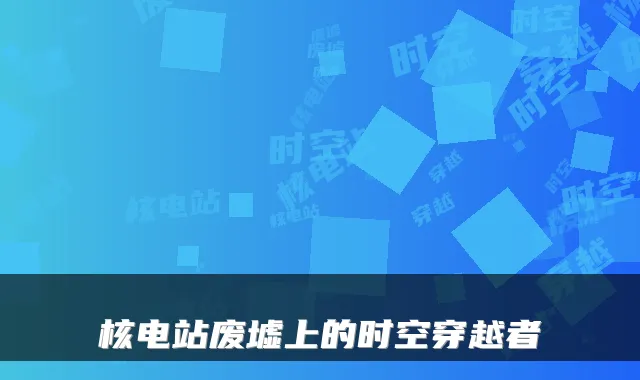 核电站废墟上的时空穿越者