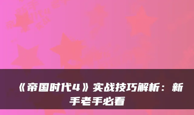 《帝国时代4》实战技巧解析：新手老手必看
