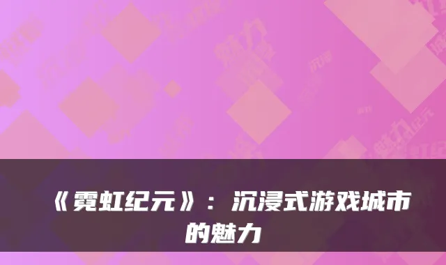 《霓虹纪元》：沉浸式游戏城市的魅力