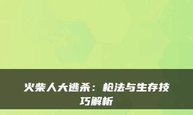火柴人大逃杀:枪法与生存技巧解析