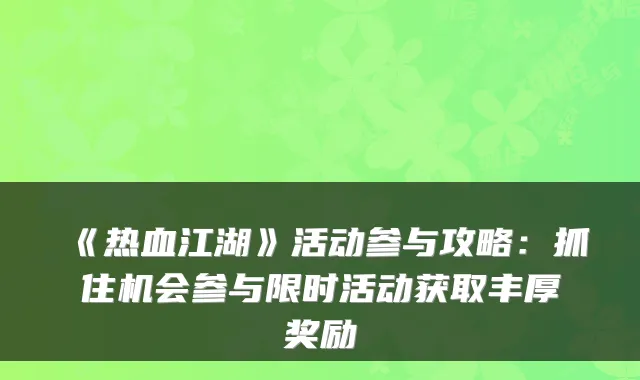 《热血江湖》活动参与攻略:抓住机会参与限时活动获取丰厚奖励