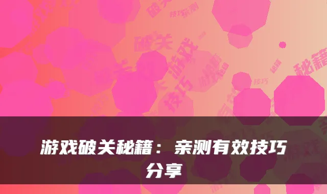 游戏破关秘籍：亲测有效技巧分享
