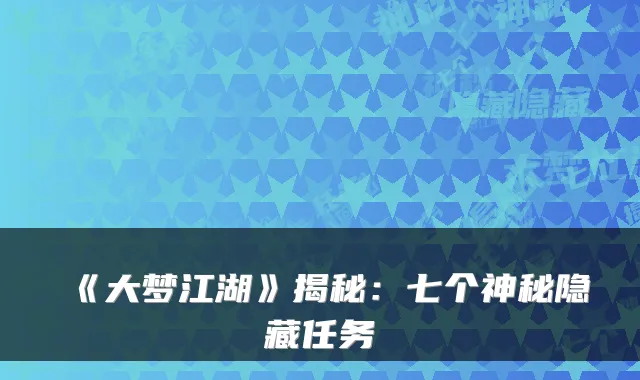 《大梦江湖》揭秘：七个神秘隐藏任务