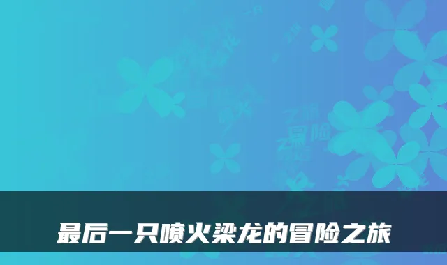 后一只喷火梁龙的冒险之旅