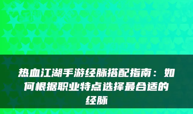 热血江湖手游经脉搭配指南：如何根据职业特点选择合适的经脉