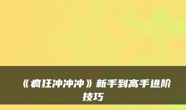 《疯狂冲冲冲》新手到高手进阶技巧