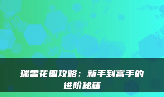 瑞雪花图攻略：新手到高手的进阶秘籍