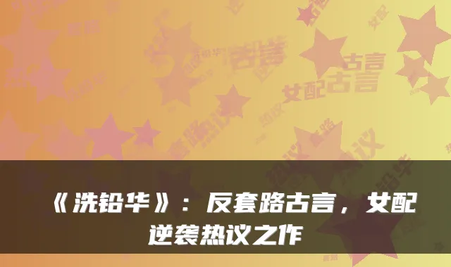 《洗铅华》：反套路古言，女配逆袭热议之作