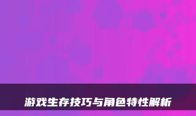 游戏生存技巧与角色特性解析