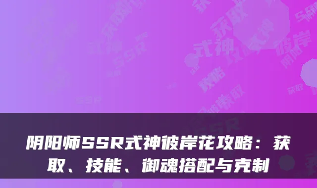 阴阳师SSR式神彼岸花攻略：获取、技能、御魂搭配与克制