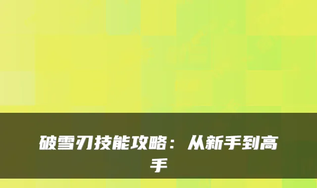破雪刃技能攻略:从新手到高手