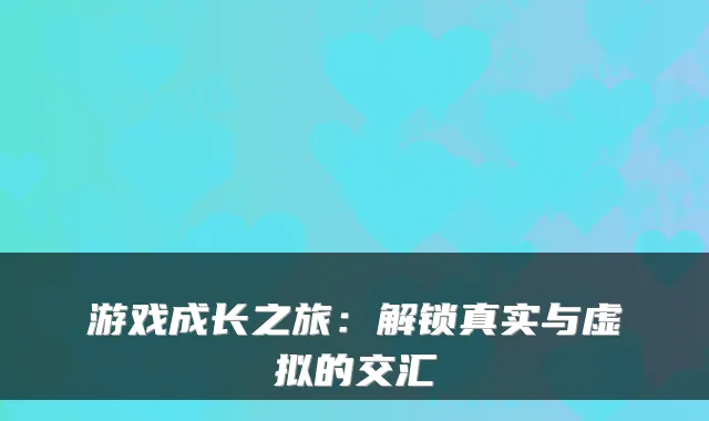游戏成长之旅:解锁真实与虚拟的交汇
