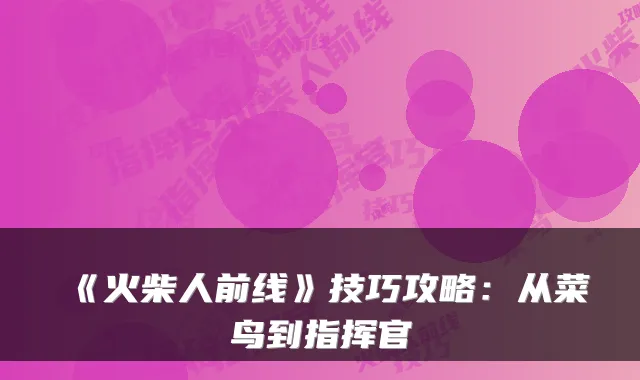 《火柴人前线》技巧攻略：从菜鸟到指挥官
