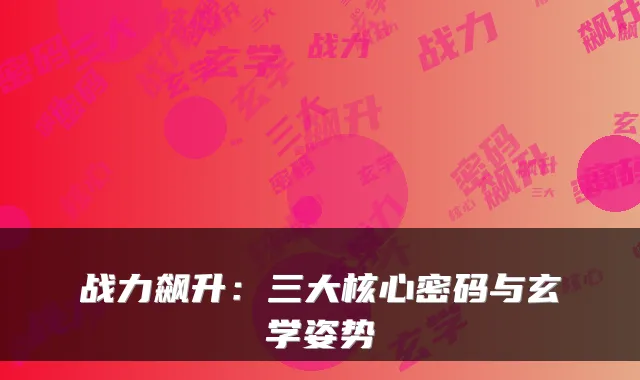 战力飙升:三大核心密码与玄学姿势