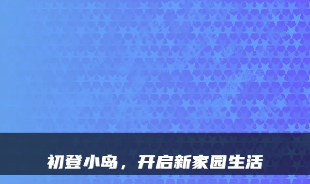 初登小岛，开启新家园生活