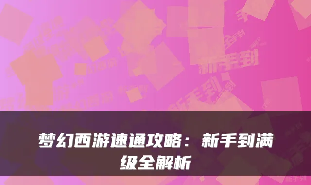 梦幻西游速通攻略:新手到满级全解析