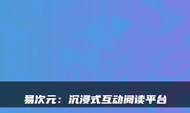 易次元：沉浸式互动阅读平台