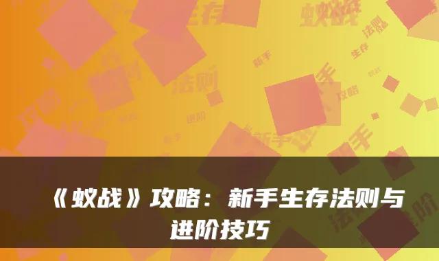 《蚁战》攻略:新手生存法则与进阶技巧