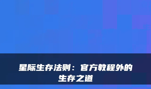 星际生存法则：官方教程外的生存之道