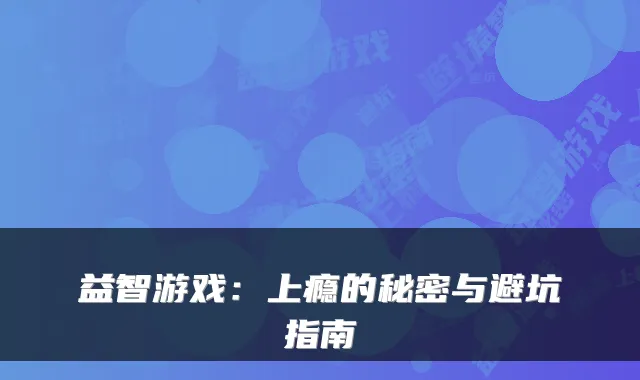 益智游戏:上瘾的秘密与避坑指南