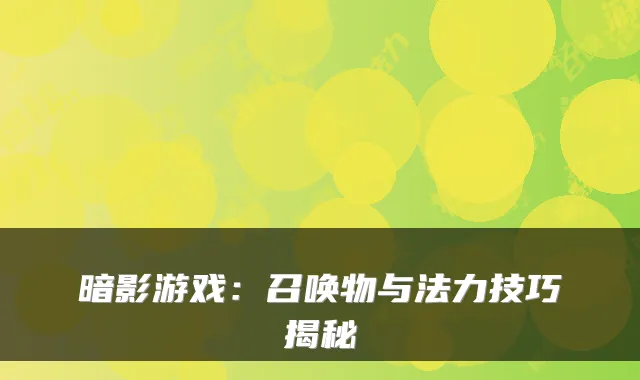 暗影游戏：召唤物与法力技巧揭秘