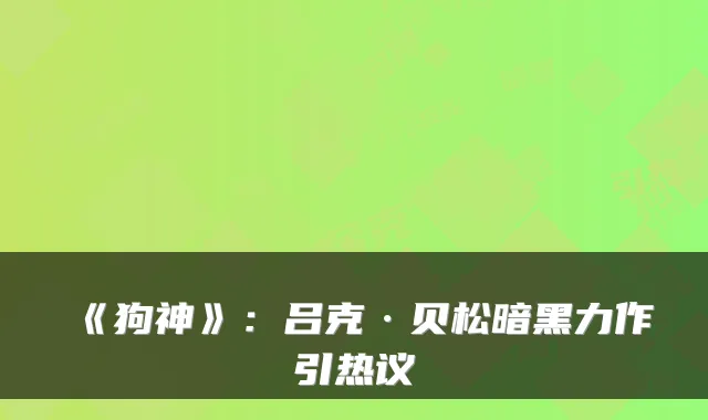 《狗神》：吕克·贝松暗黑力作引热议