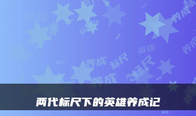两代标尺下的英雄养成记