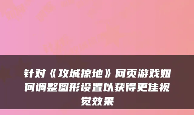 针对《攻城掠地》网页游戏如何调整图形设置以获得更佳视觉效果