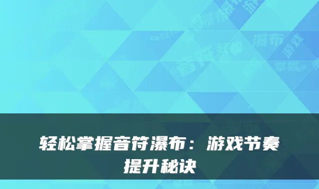 轻松掌握音符瀑布：游戏节奏提升秘诀