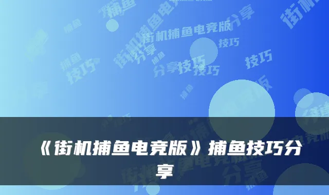 《街机捕鱼电竞版》捕鱼技巧分享