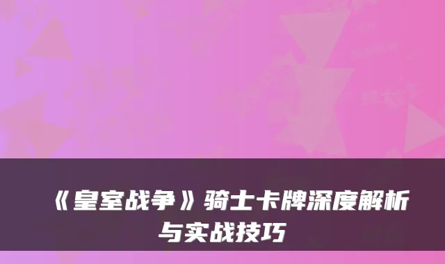 《皇室战争》骑士卡牌深度解析与实战技巧