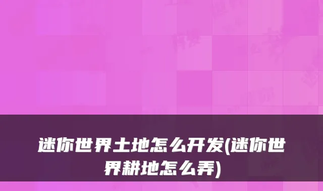 迷你世界土地怎么开发(迷你世界耕地怎么弄)