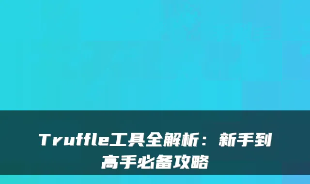 Truffle工具全解析：新手到高手必备攻略