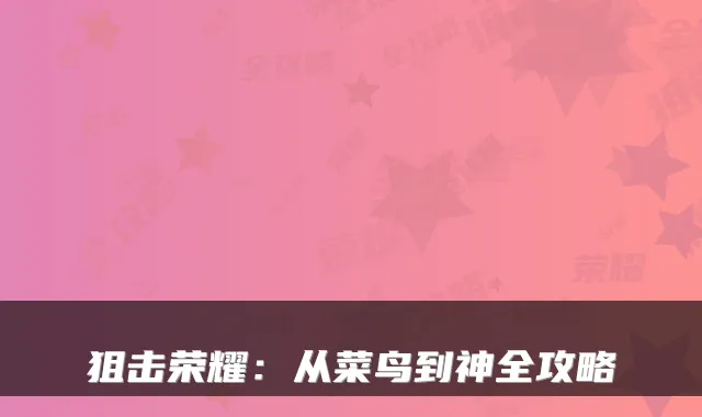 狙击荣耀：从菜鸟到神全攻略