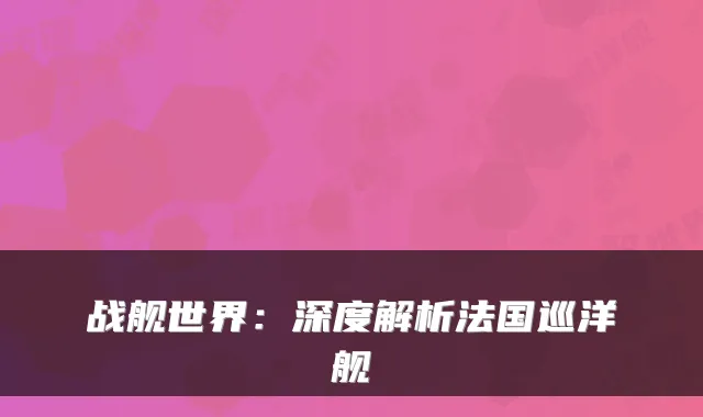 战舰世界：深度解析法国巡洋舰