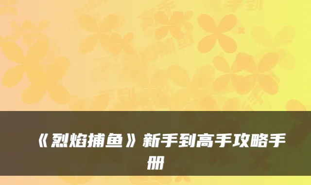 《烈焰捕鱼》新手到高手攻略手册