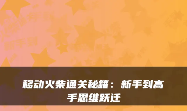 移动火柴通关秘籍：新手到高手思维跃迁