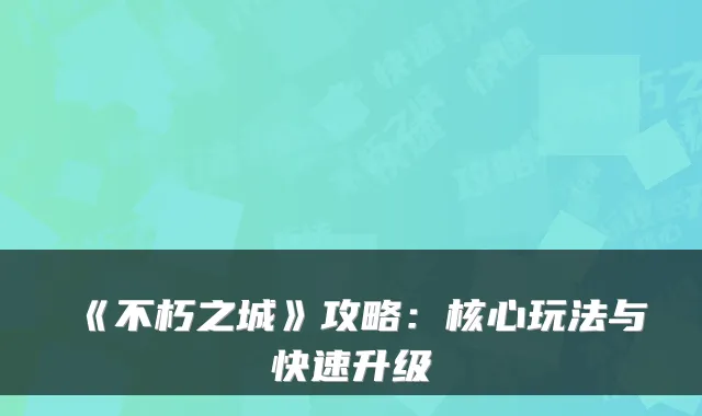 《不朽之城》攻略：核心玩法与快速升级
