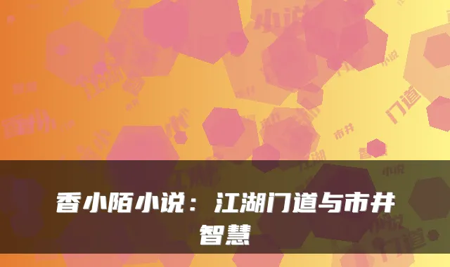 香小陌小说：江湖门道与市井智慧