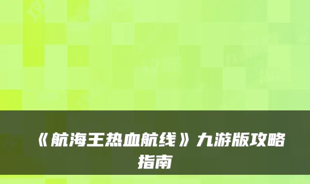 《航海王热血航线》九游版攻略指南