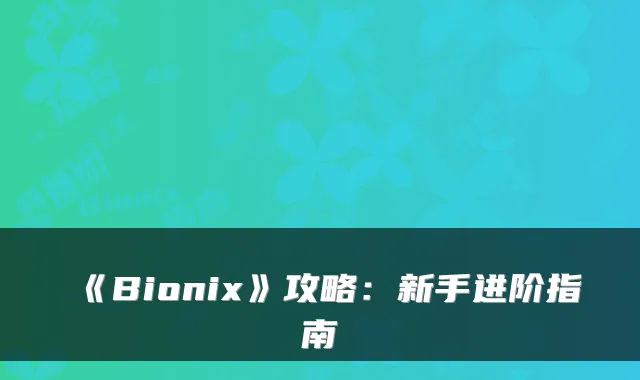 《Bionix》攻略：新手进阶指南