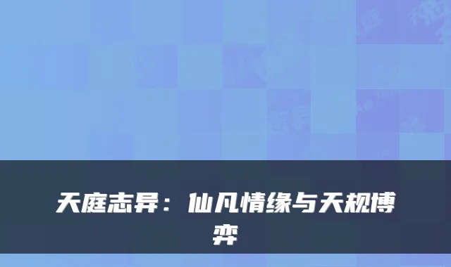 天庭志异：仙凡情缘与天规博弈