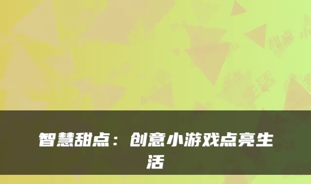 智慧甜点：创意小游戏点亮生活