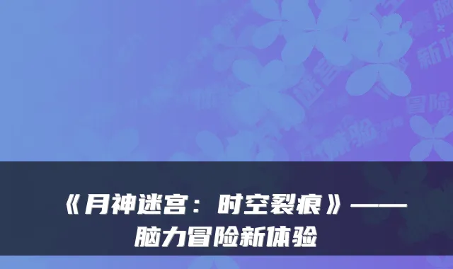《月神迷宫：时空裂痕》——脑力冒险新体验