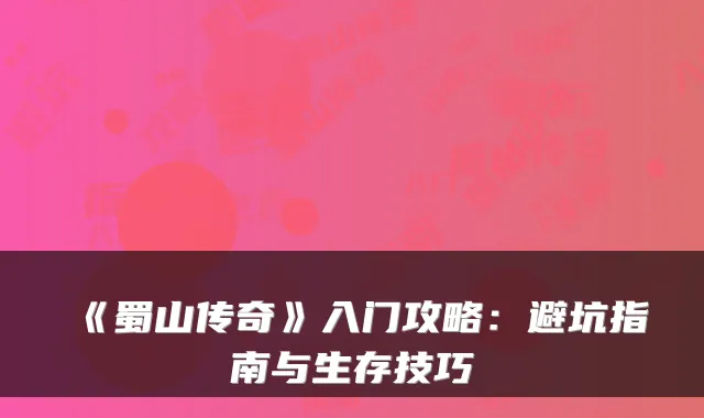 《蜀山传奇》入门攻略：避坑指南与生存技巧