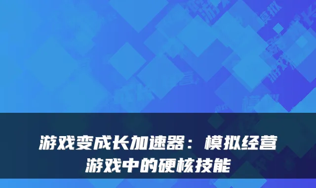 游戏变成长加速器：模拟经营游戏中的硬核技能