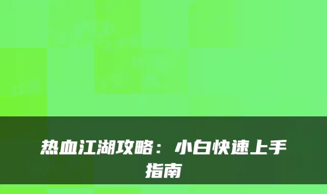 热血江湖攻略:小白快速上手指南