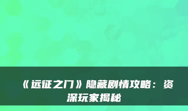 《远征之门》隐藏剧情攻略：资深玩家揭秘